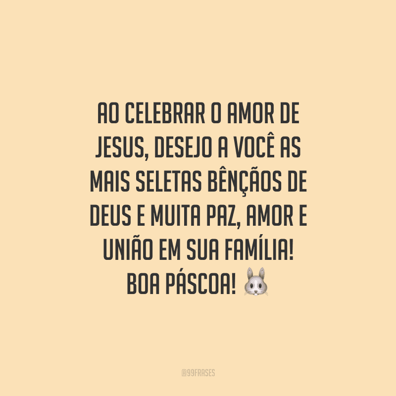 Ao celebrar o amor de Jesus, desejo a você as mais seletas bênçãos de Deus e muita paz, amor e união em sua família! Boa Páscoa!