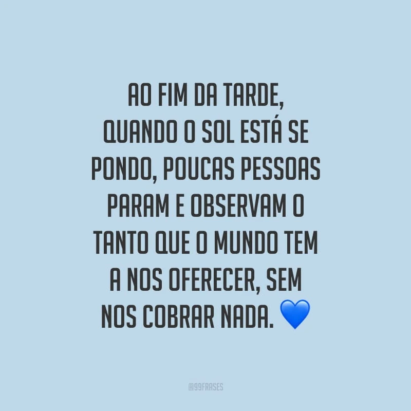 Ao fim da tarde, quando o sol está se pondo, poucas pessoas param e observam o tanto que o mundo tem a nos oferecer, sem nos cobrar nada.