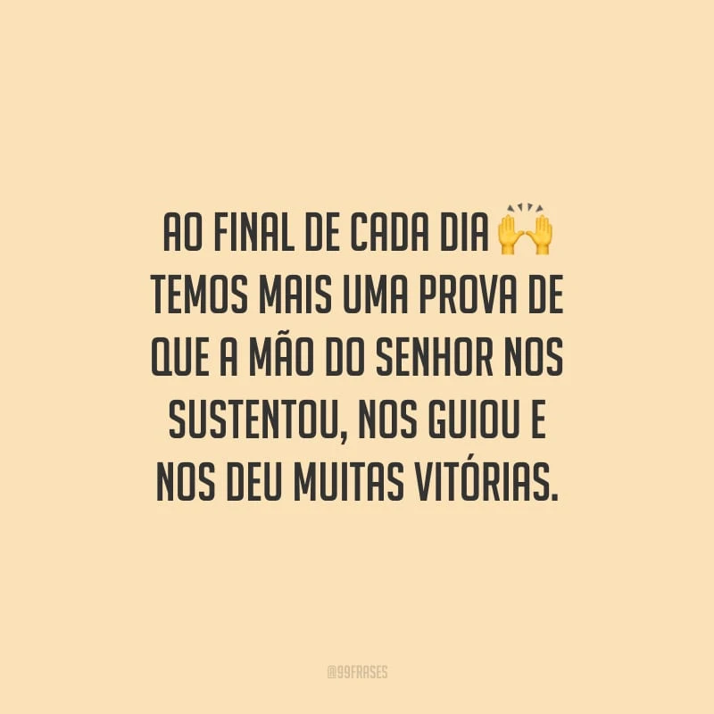 Ao final de cada dia temos mais uma prova de que a mão do Senhor nos sustentou, nos guiou e nos deu muitas vitórias.