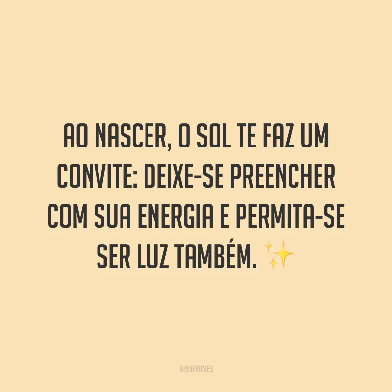 Ao nascer, o sol te faz um convite: deixe-se preencher com sua energia e permita-se ser luz também.