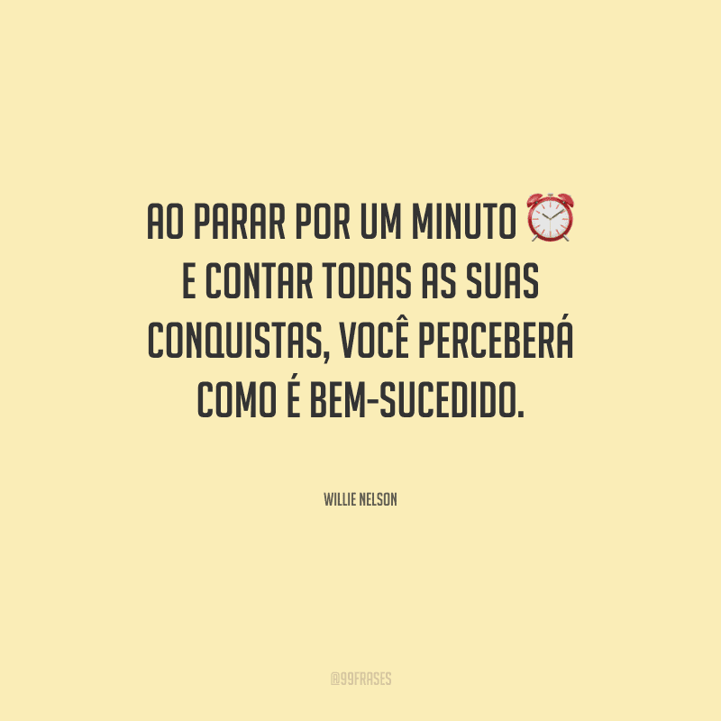 Ao parar por um minuto e contar todas as suas conquistas, você perceberá como é bem-sucedido.