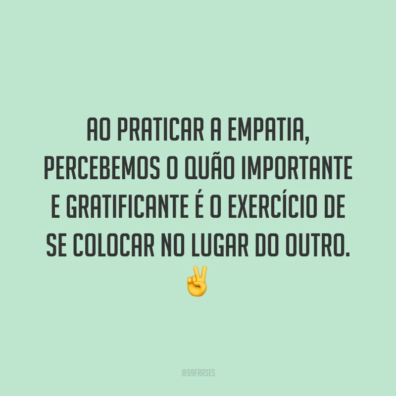 Ao praticar a empatia, percebemos o quão importante e gratificante é o exercício de se colocar no lugar do outro. ✌
