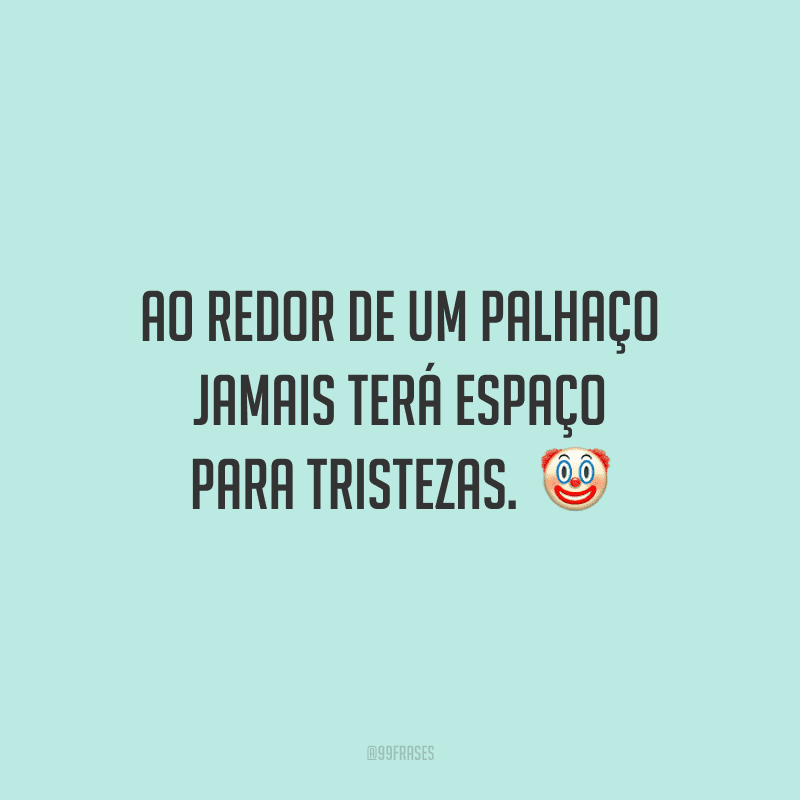Ao redor de um palhaço jamais terá espaço para tristezas.