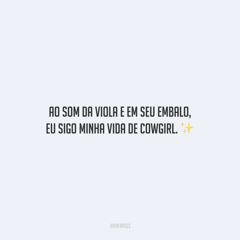 Ao som da viola e em seu embalo, eu sigo minha vida de cowgirl.