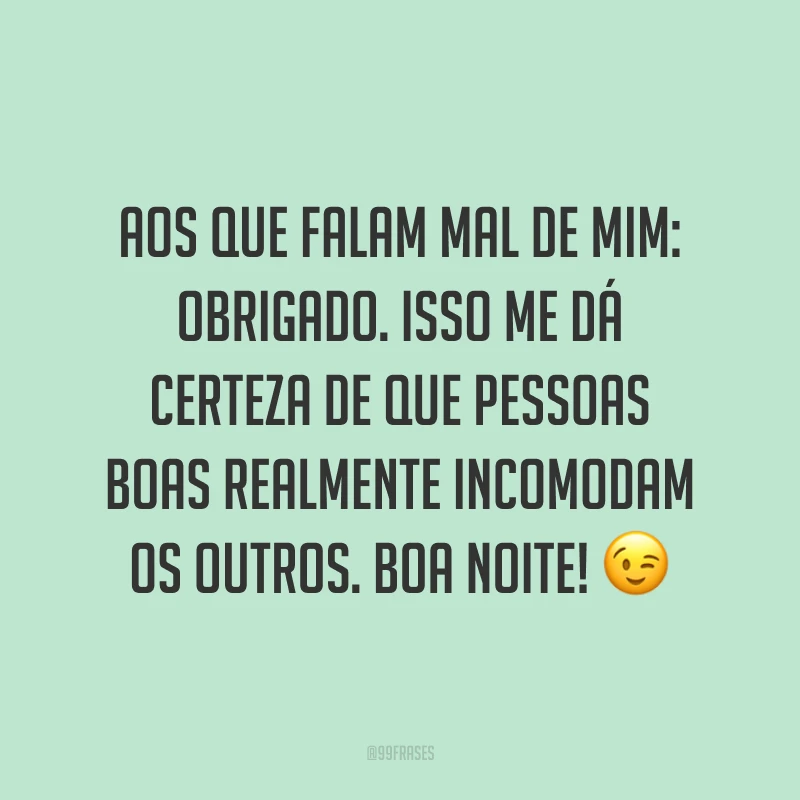 Aos que falam mal de mim: obrigado. Isso me dá certeza de que pessoas boas realmente incomodam os outros. Boa noite! ?