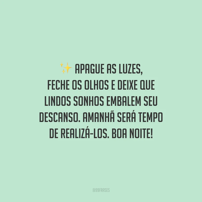 Apague as luzes, feche os olhos e deixe que lindos sonhos embalem seu descanso. Amanhã será tempo de realizá-los. Boa noite!