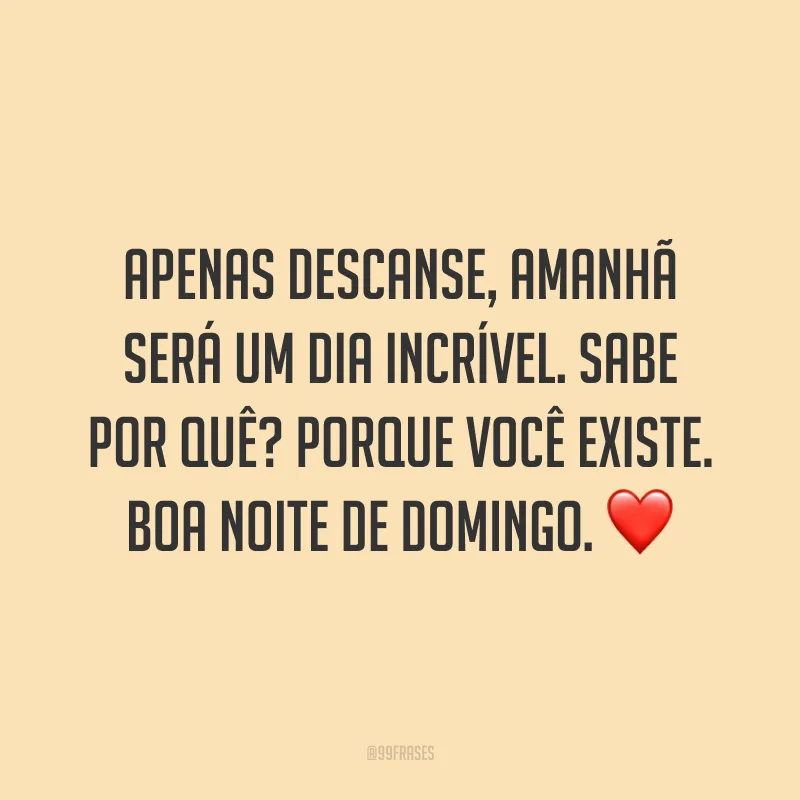 Apenas descanse, amanhã será um dia incrível. Sabe por quê? Porque você existe. Boa noite de domingo. ❤️