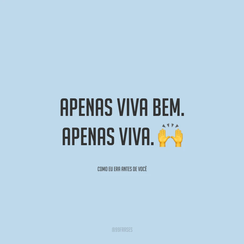 Apenas viva bem. Apenas viva.