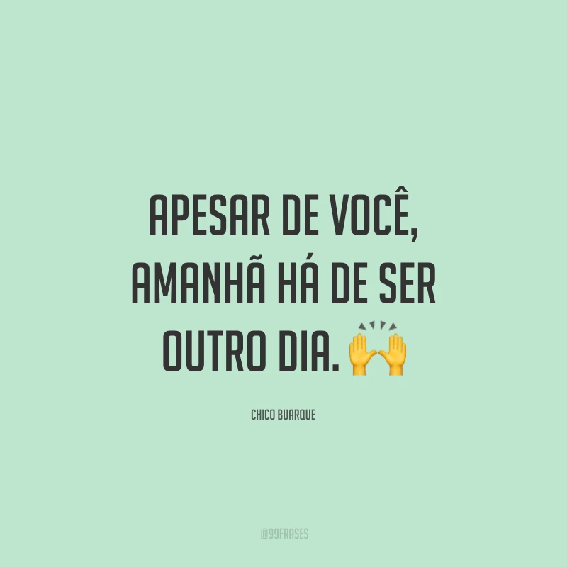 Apesar de você, amanhã há de ser outro dia. 🙌