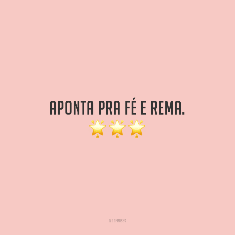 Aponta pra fé e rema. 