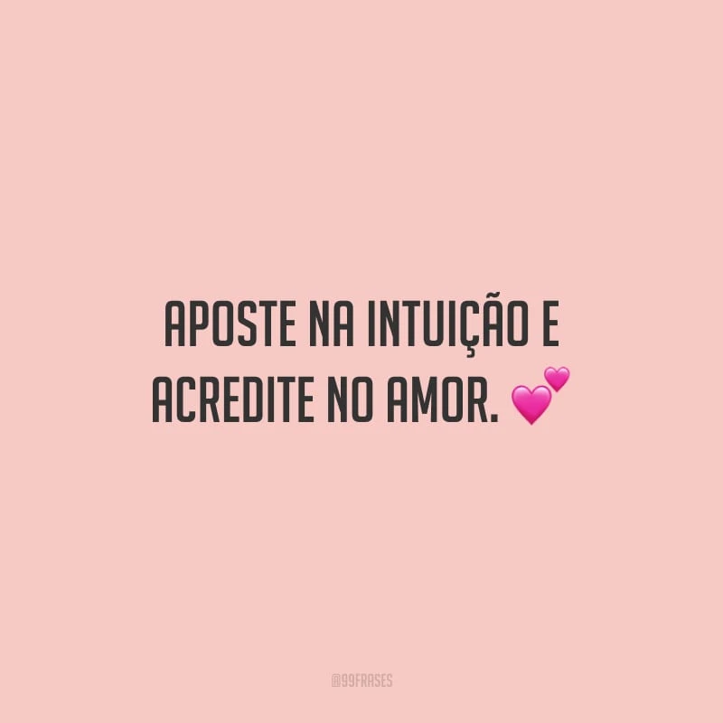 Aposte na intuição e acredite no amor.