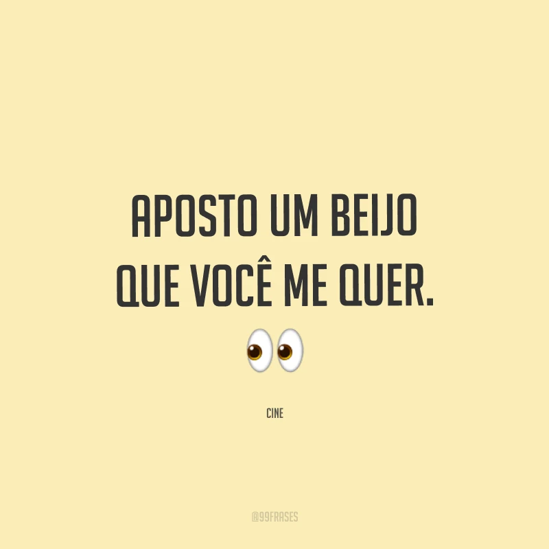 Aposto um beijo que você me quer. ?
