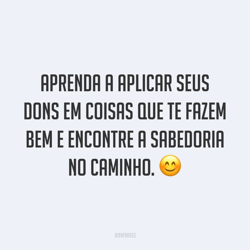 Aprenda a aplicar seus dons em coisas que te fazem bem e encontre a sabedoria no caminho. 😊