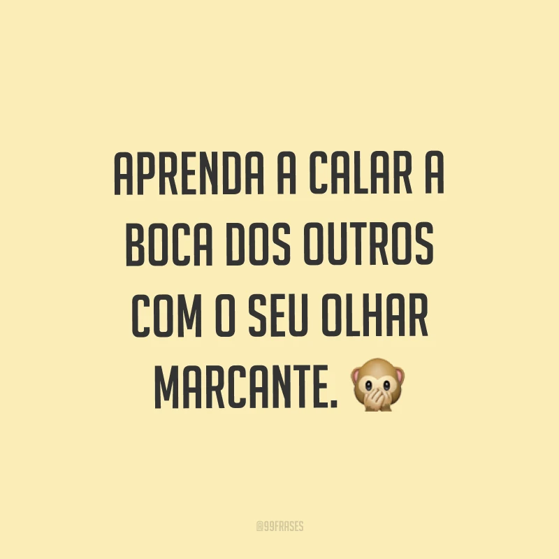 Aprenda a calar a boca dos outros com o seu olhar marcante. ?