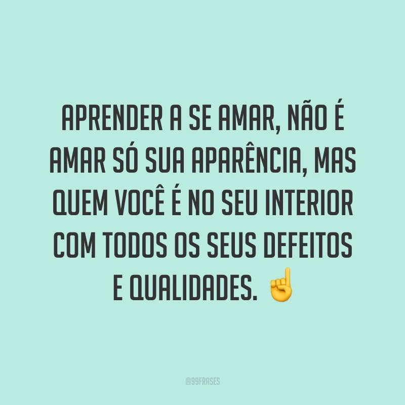 Aprender a se amar, não é amar só sua aparência, mas quem você é no seu interior com todos os seus defeitos e qualidades. ☝
