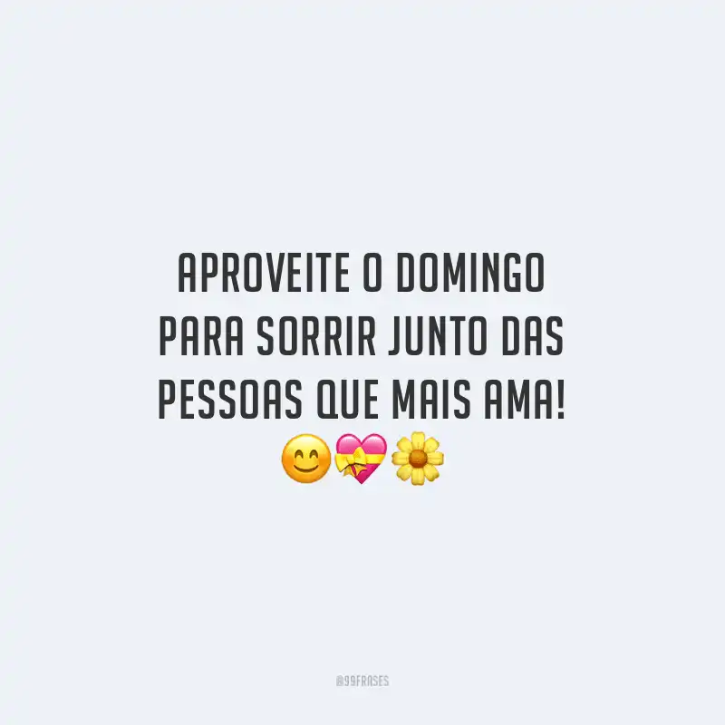 Aproveite o domingo para sorrir junto das pessoas que mais ama!