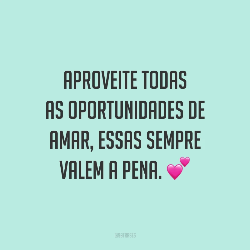 Aproveite todas as oportunidades de amar, essas sempre valem a pena. 💕