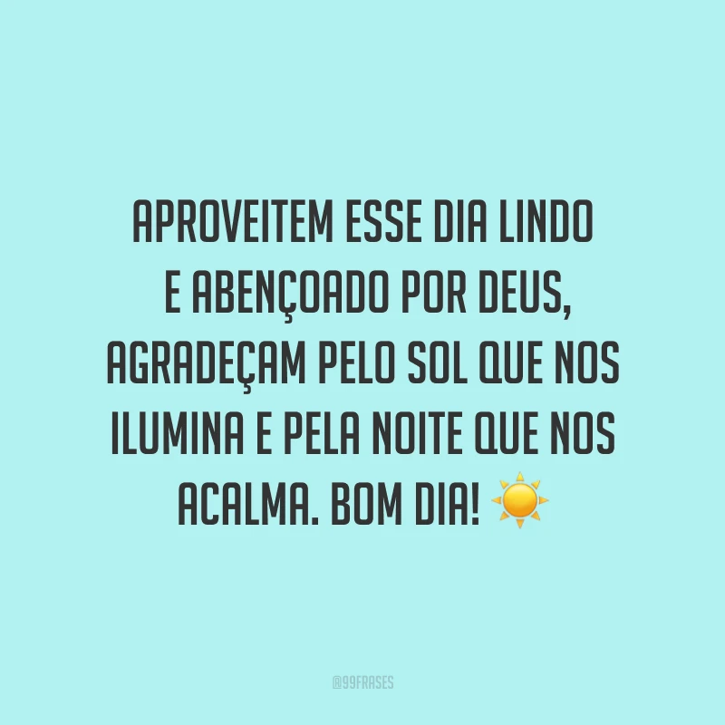 Aproveitem esse dia lindo e abençoado por Deus, agradeçam pelo sol que nos ilumina e pela noite que nos acalma. Bom dia! ☀?
