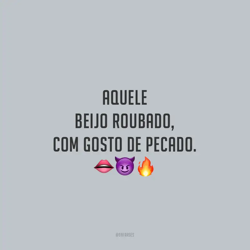 Aquele beijo roubado, com gosto de pecado.