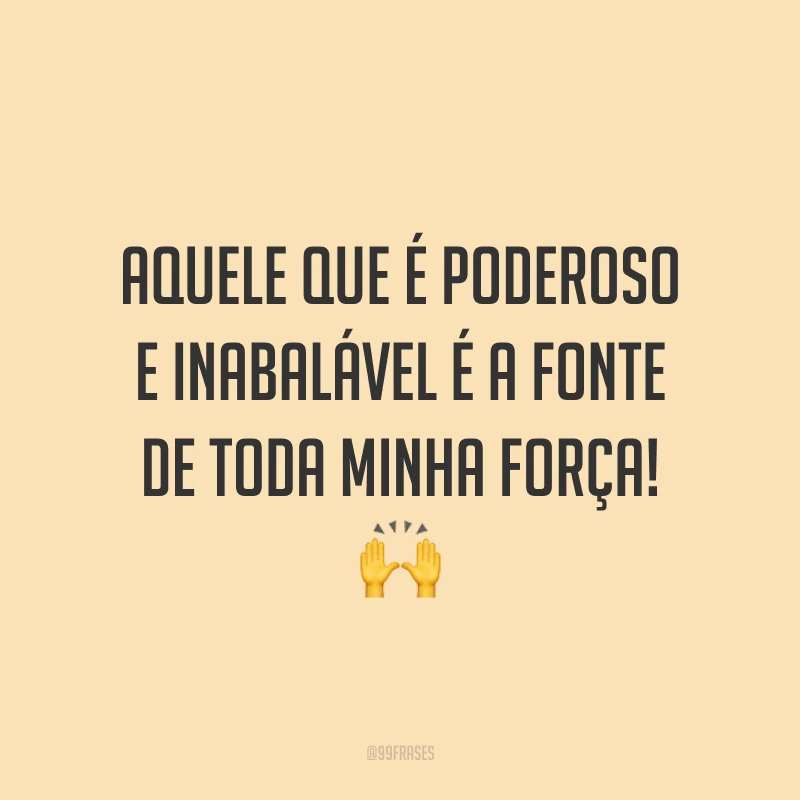 Aquele que é poderoso e inabalável é a fonte de toda minha força! 🙌
