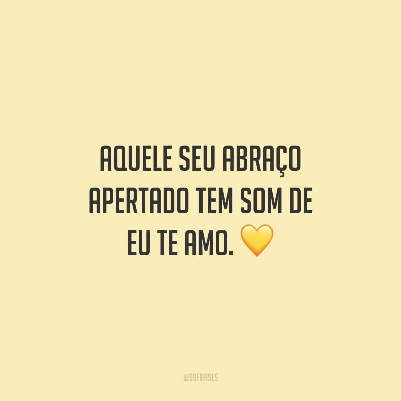 Aquele seu abraço apertado tem som de eu te amo.
