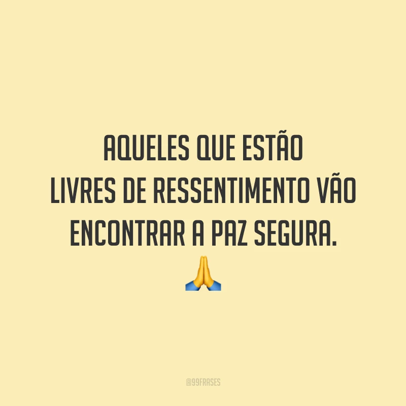 Aqueles que estão livres de ressentimento vão encontrar a paz segura.