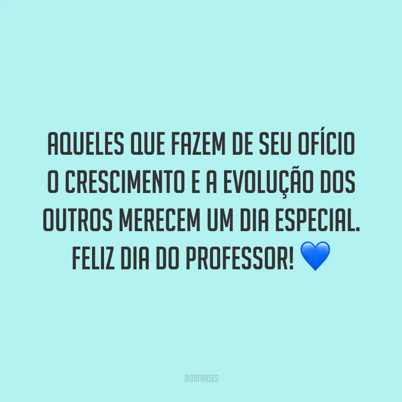 Aqueles que fazem de seu ofício o crescimento e a evolução dos outros merecem um dia especial. Feliz Dia do Professor!