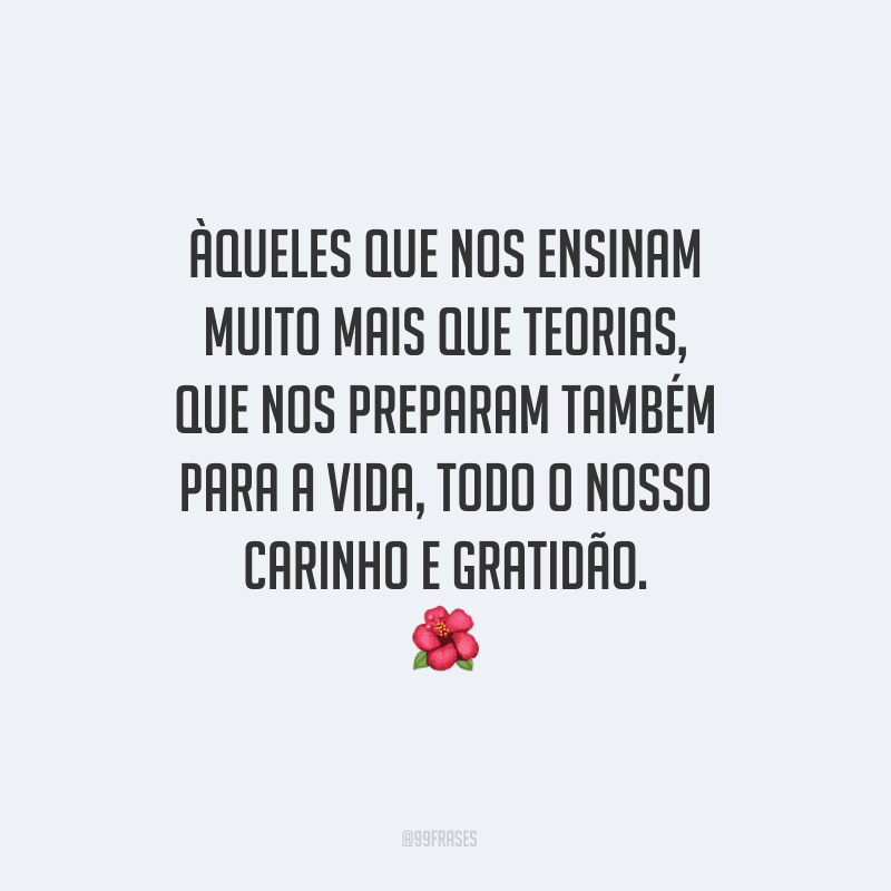 Àqueles que nos ensinam muito mais que teorias, que nos preparam também para a vida, todo o nosso carinho e gratidão.