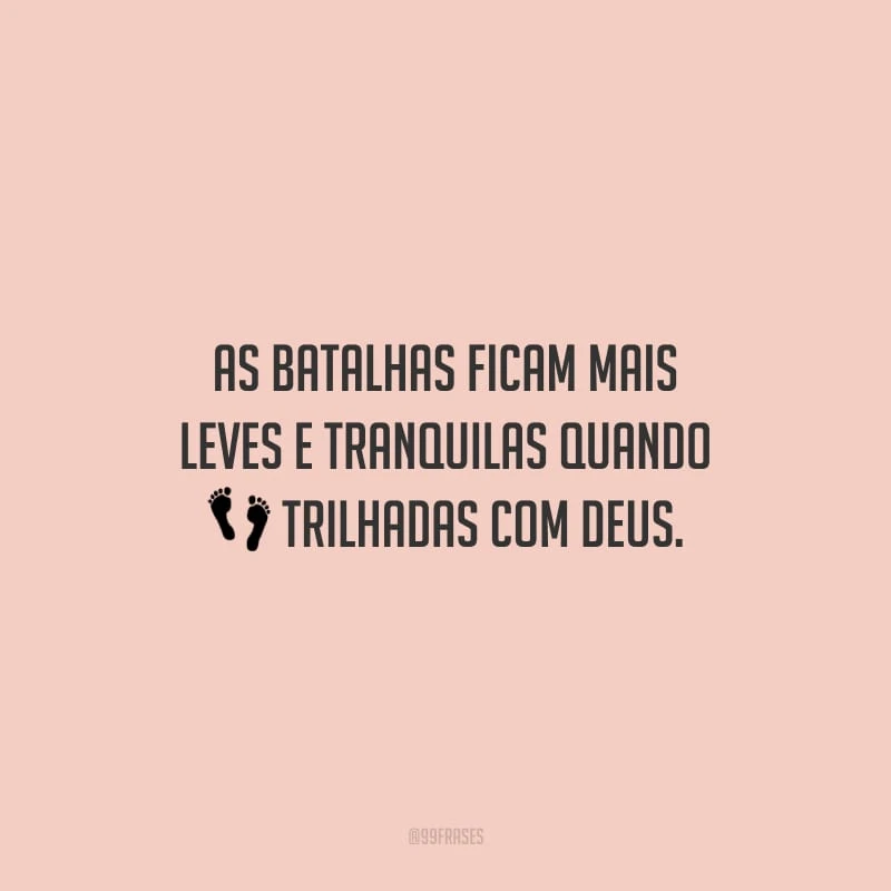 As batalhas ficam mais leves e tranquilas quando trilhadas com Deus.