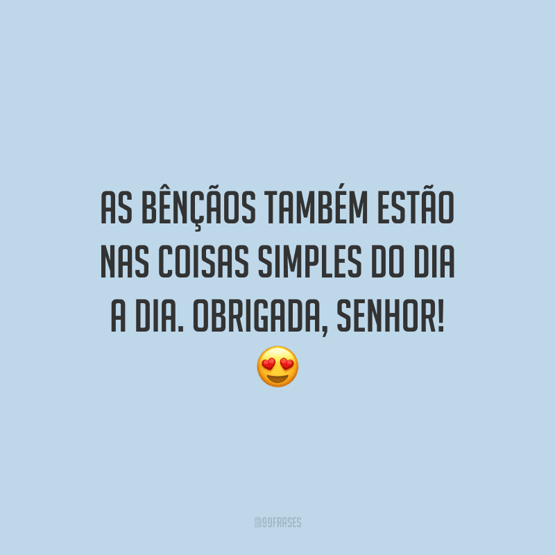 As bênçãos também estão nas coisas simples do dia a dia. Obrigada, Senhor!