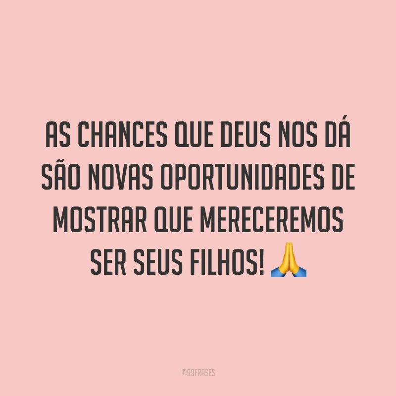 As chances que Deus nos dá são novas oportunidades de mostrar que mereceremos ser seus filhos! 🙏