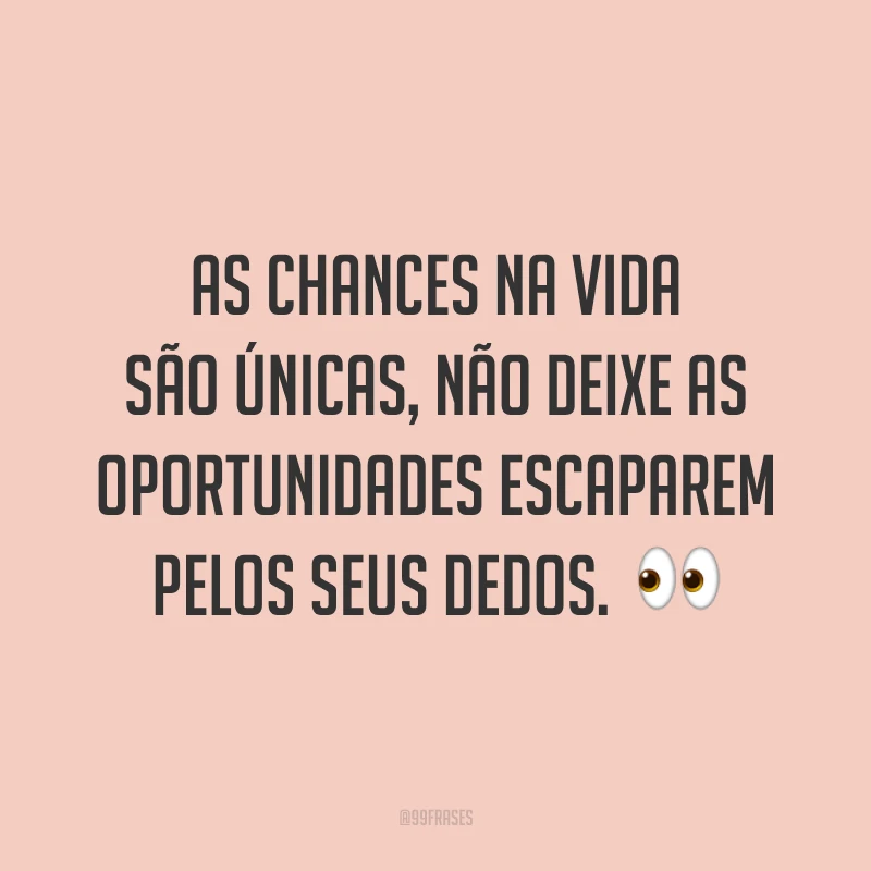 As chances na vida são únicas, não deixe as oportunidades escaparem pelos seus dedos. 👀