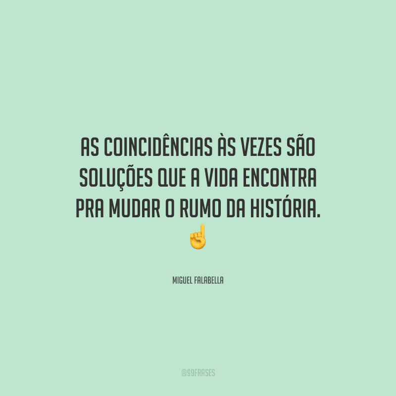As coincidências às vezes são soluções que a vida encontra pra mudar o rumo da história. 