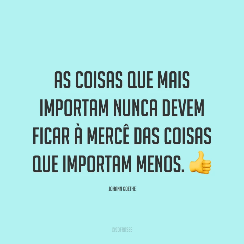 As coisas que mais importam nunca devem ficar à mercê das coisas que importam menos. 👍