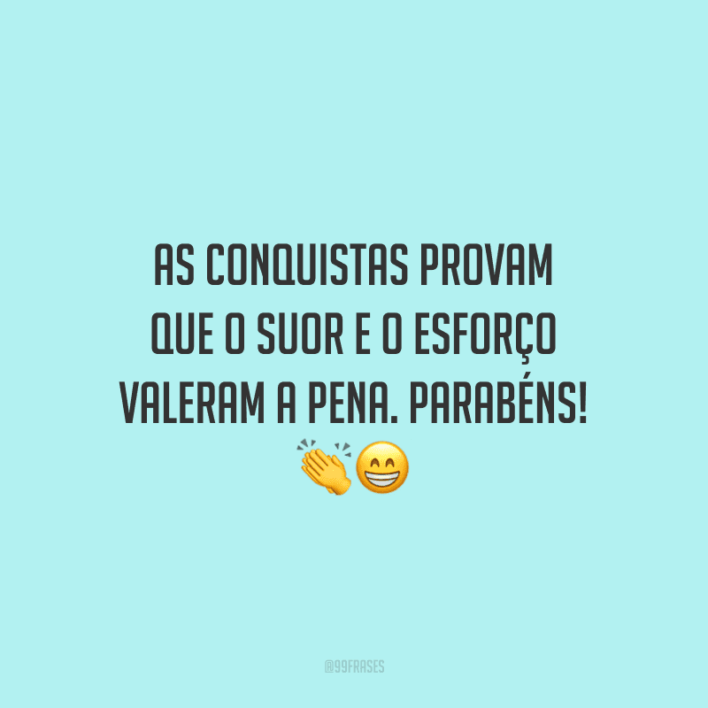 As conquistas provam que o suor e o esforço valeram a pena. Parabéns!