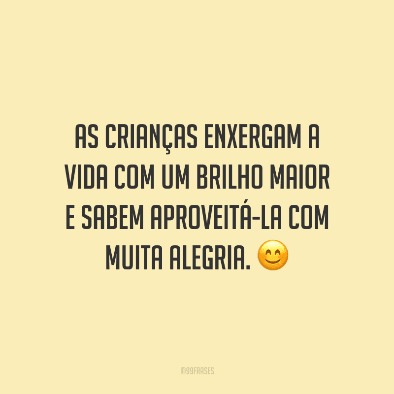 As crianças enxergam a vida com um brilho maior e sabem aproveitá-la com muita alegria.