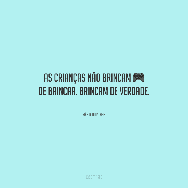 As crianças não brincam de brincar. Brincam de verdade.