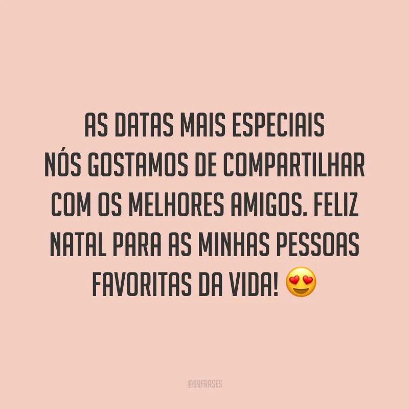 As datas mais especiais nós gostamos de compartilhar com os melhores amigos. Feliz Natal para as minhas pessoas favoritas da vida!