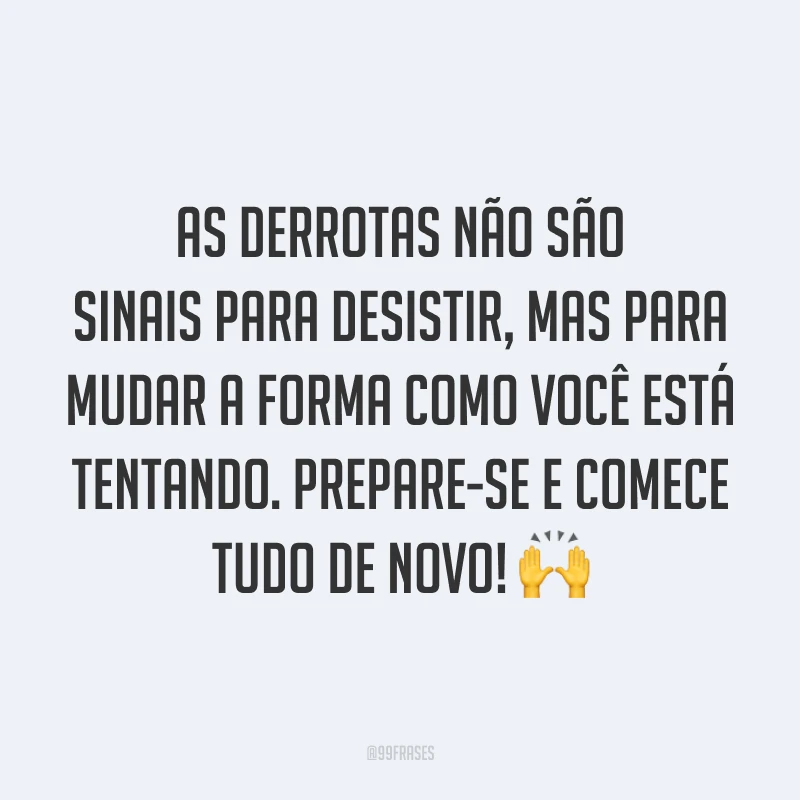 As derrotas não são sinais para desistir, mas para mudar a forma como você está tentando. Prepare-se e comece tudo de novo! ?
