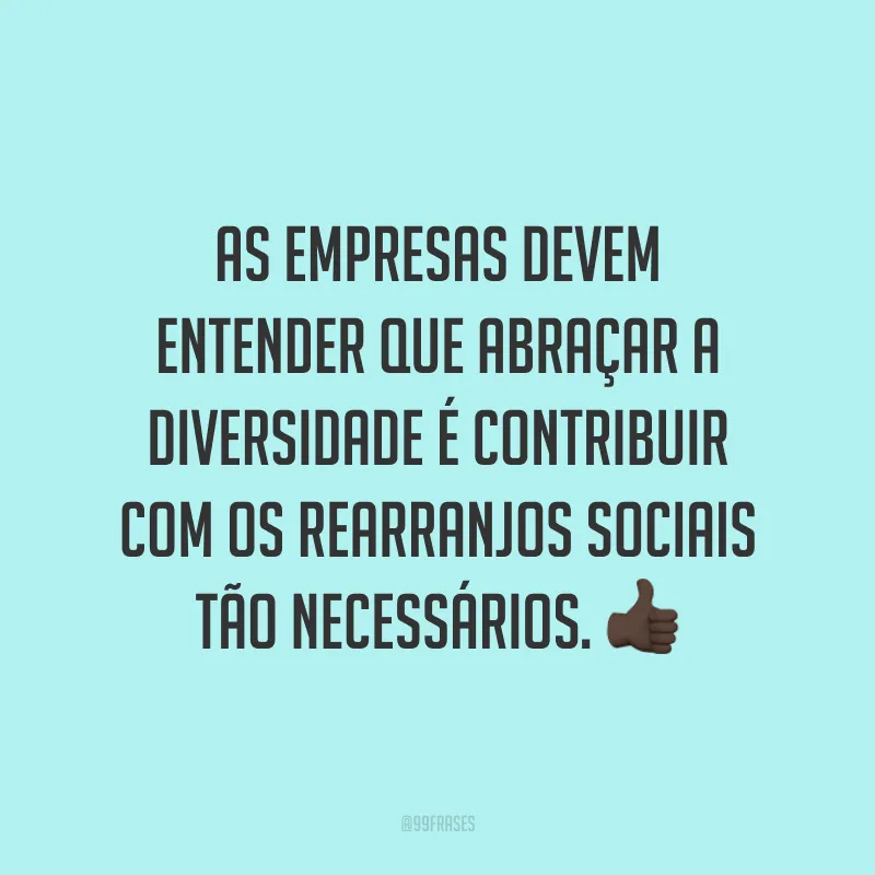 As empresas devem entender que abraçar a diversidade é contribuir com os rearranjos sociais tão necessários.