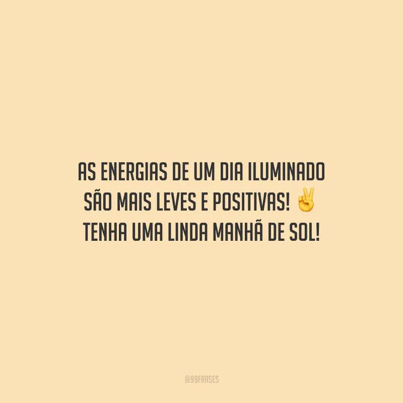 As energias de um dia iluminado são mais leves e positivas! Tenha uma linda manhã de sol!