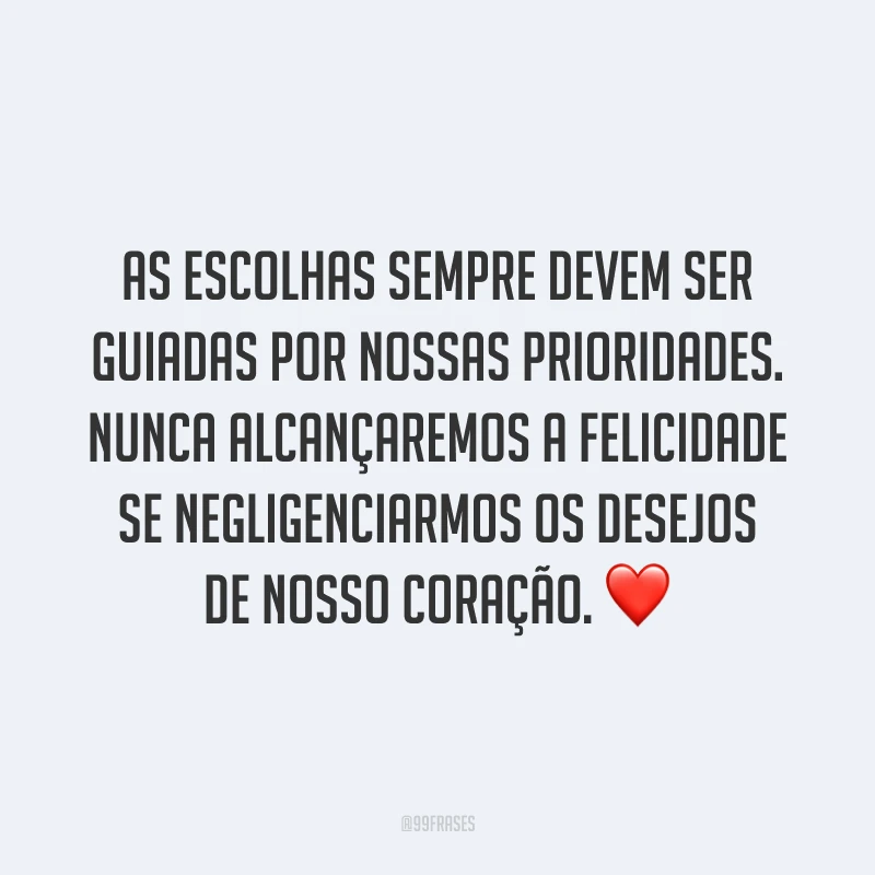 As escolhas sempre devem ser guiadas por nossas prioridades. Nunca alcançaremos a felicidade se negligenciarmos os desejos de nosso coração. ❤️