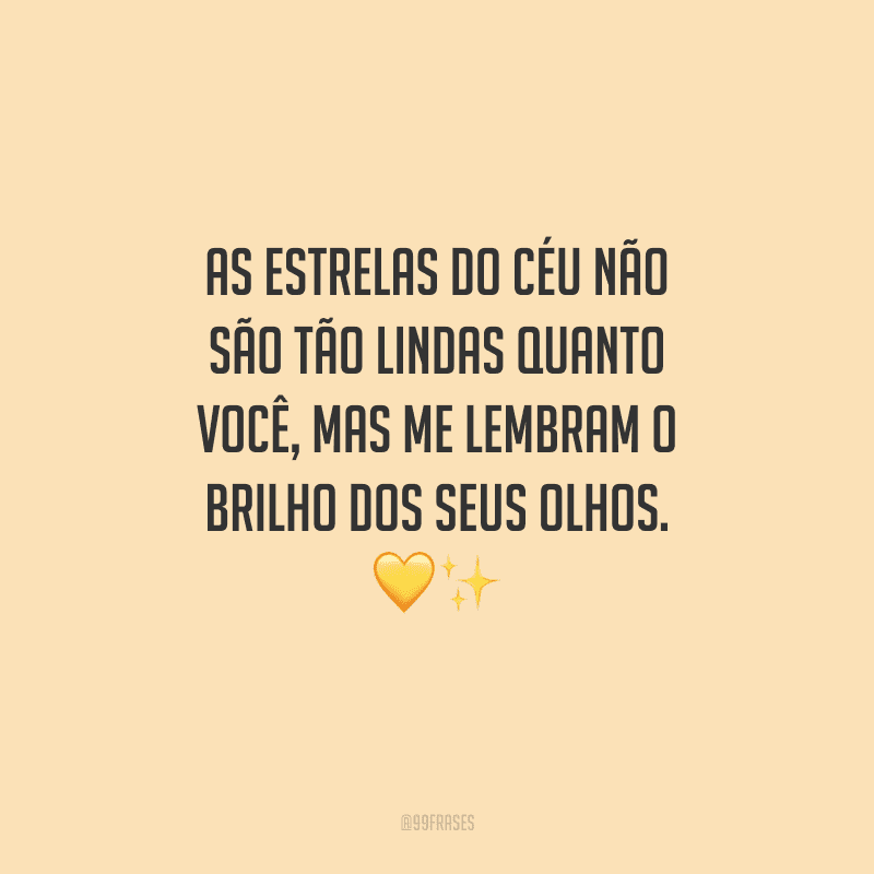 As estrelas do céu não são tão lindas quanto você, mas me lembram o brilho dos seus olhos. 