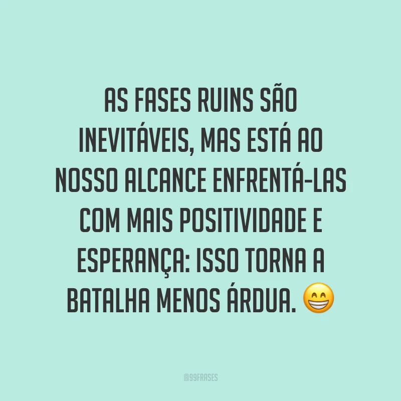 As fases ruins são inevitáveis, mas está ao nosso alcance enfrentá-las com mais positividade e esperança: isso torna a batalha menos árdua. 😁