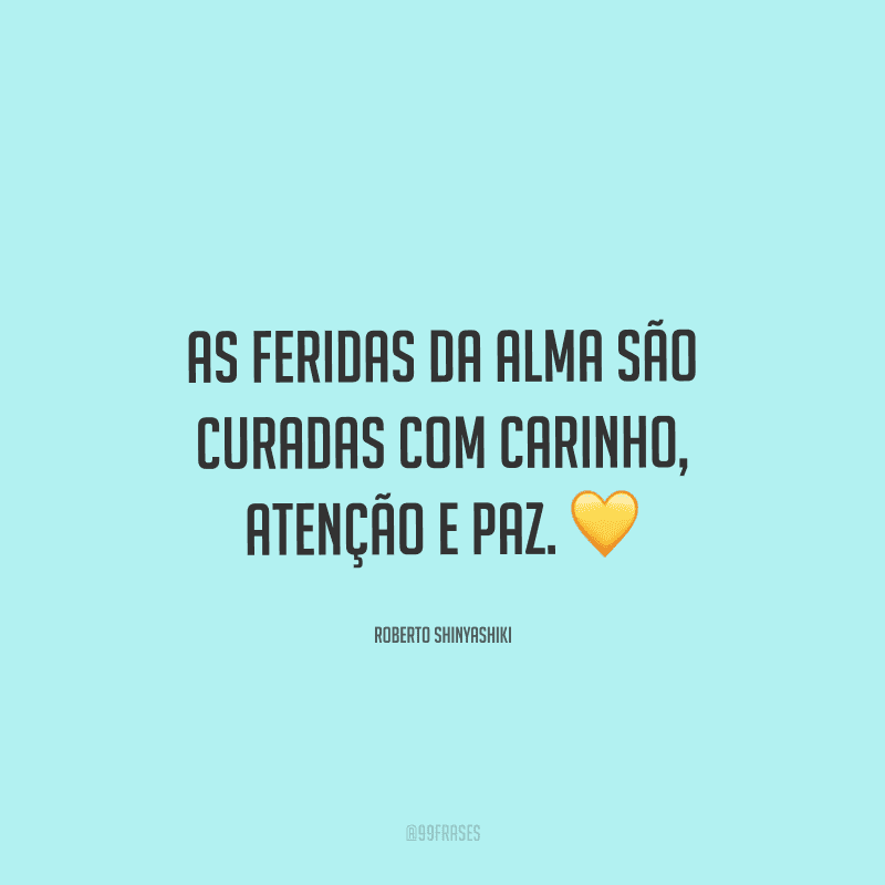 As feridas da alma são curadas com carinho, atenção e paz. 