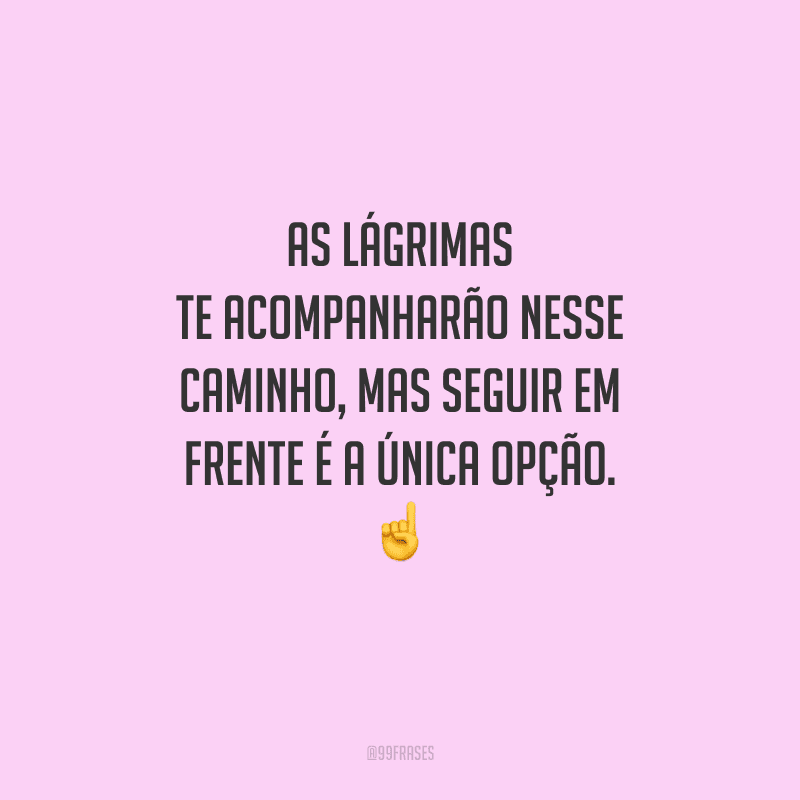 As lágrimas te acompanharão nesse caminho, mas seguir em frente é a única opção. ☝️ 