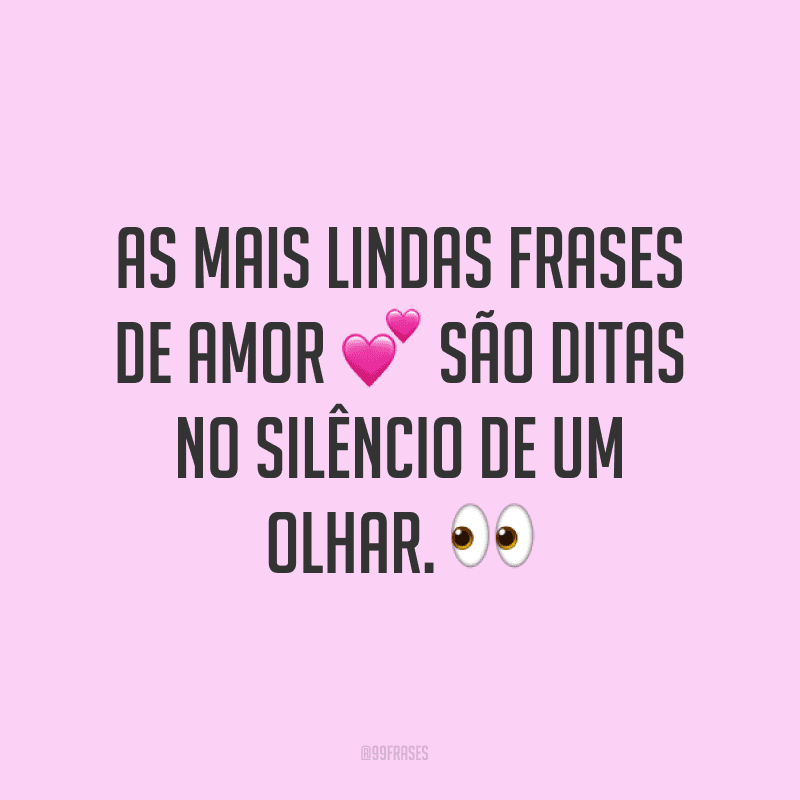 As mais lindas frases de amor são ditas no silêncio de um olhar. 