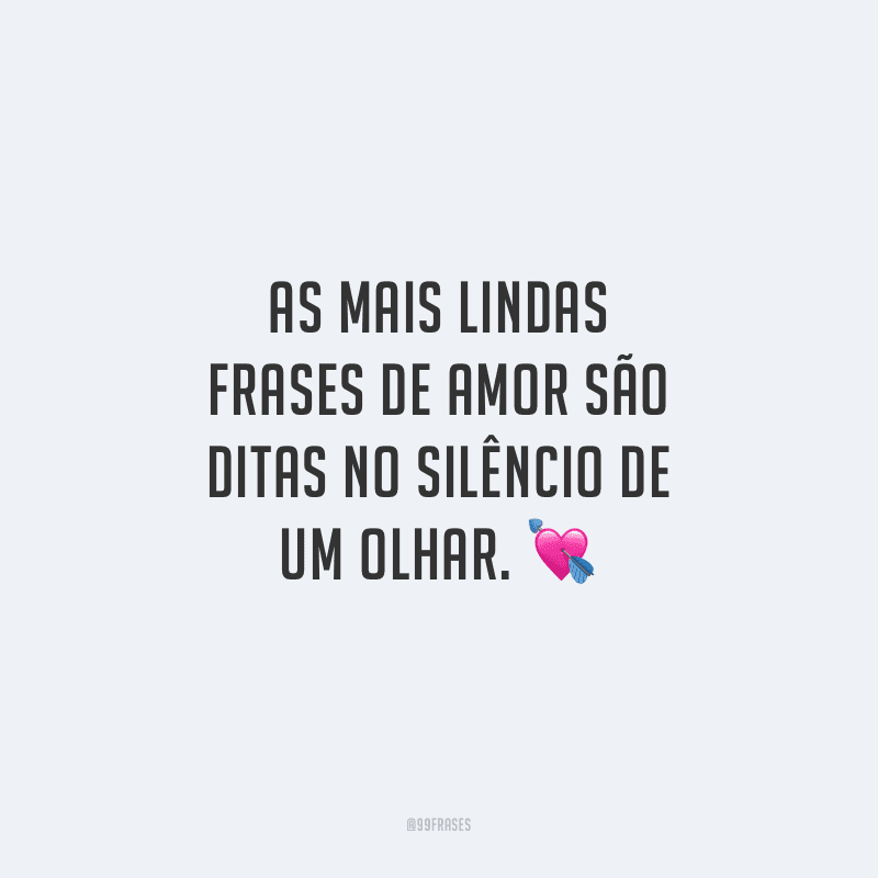As mais lindas frases de amor são ditas no silêncio de um olhar.