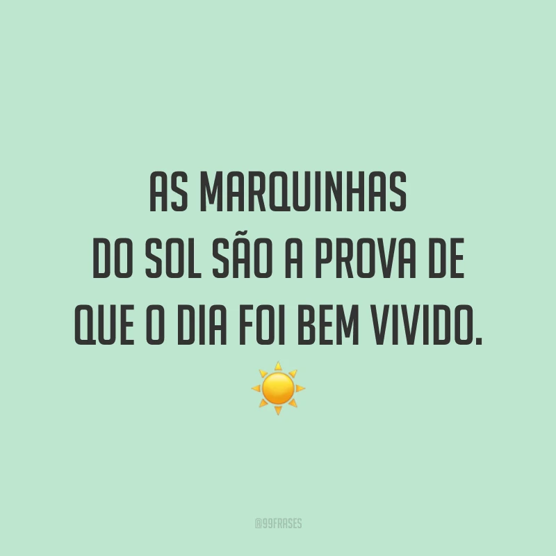 As marquinhas do sol são a prova de que o dia foi bem vivido. ☀️