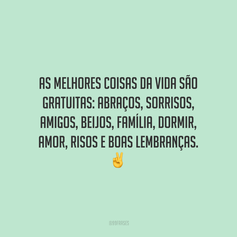 As melhores coisas da vida são gratuitas: abraços, sorrisos, amigos, beijos, família, dormir, amor, risos e boas lembranças.